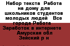 Набор текста. Работа на дому для школьников/студентов/молодых людей - Все города Работа » Заработок в интернете   . Амурская обл.,Зейский р-н